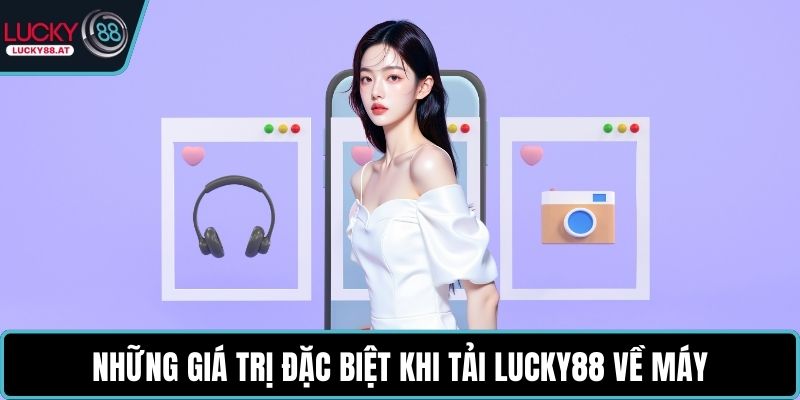 Những giá trị đặc biệt khi tải LUCKY88 về máy